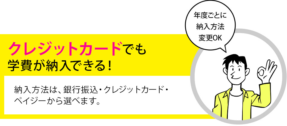 クレジットカードでも学費が納入できる！納入方法は、銀行振込・クレジットカード・ペイジーから選べます。年度ごとに納入方法変更OK