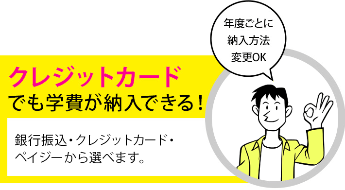 クレジットカードでも学費が払える！納入方法は、銀行振込・クレジットカード・ペイジーから選べます。年度ごとに納入方法変更OK