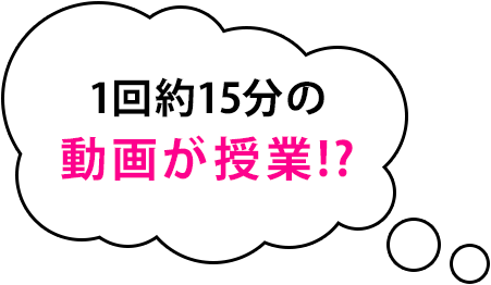 1回約15分の動画が授業!?