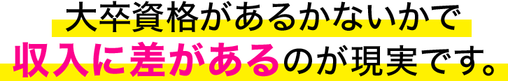 大卒資格があるかないかで収入に差があるのが現実です。