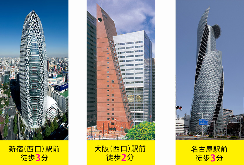 東京：新宿（西口）駅前徒歩3分、大阪：大阪（西口）駅前徒歩2分、名古屋：名古屋駅前徒歩3分